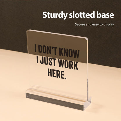 I Don’t Know I Just Work Here Sarcastic Gifts For Coworkers Officemates Sarcasm Funny Acrylic Desk Sign Decor Square Shaped Clear Home Office Desk Decor with Acrylic Stand 3.9 x 3.9 inch Transparent